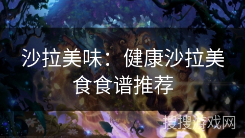 沙拉美味：健康沙拉美食食谱推荐