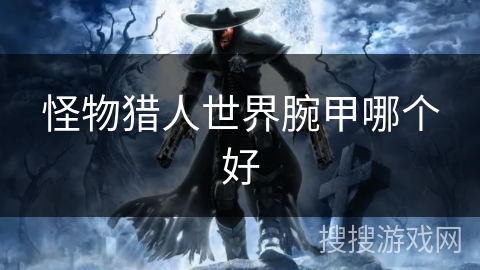 怪物猎人世界腕甲哪个好