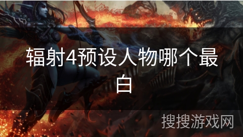 辐射4预设人物哪个最白
