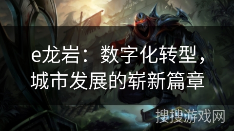 e龙岩：数字化转型，城市发展的崭新篇章