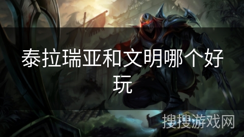 泰拉瑞亚和文明哪个好玩 泰拉瑞亚和文明哪个好玩