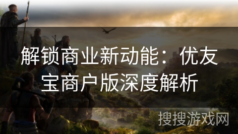 解锁商业新动能：优友宝商户版深度解析