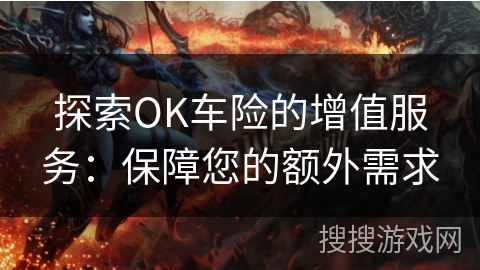 探索OK车险的增值服务：保障您的额外需求