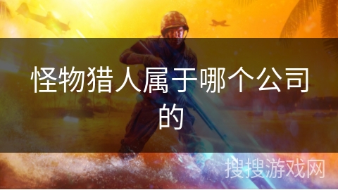 怪物猎人属于哪个公司的