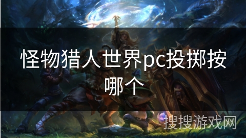 怪物猎人世界pc投掷按哪个