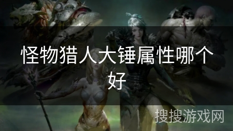 怪物猎人大锤属性哪个好