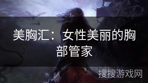 美胸汇：女性美丽的胸部管家