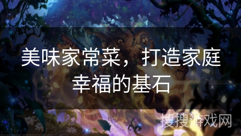 美味家常菜，打造家庭幸福的基石