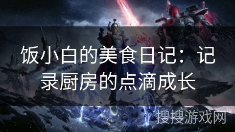 饭小白的美食日记：记录厨房的点滴成长