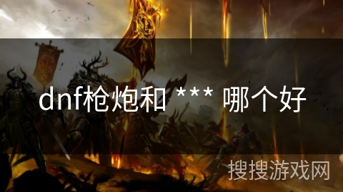 dnf枪炮和 *** 哪个好
