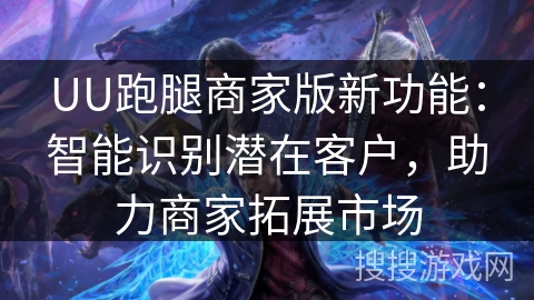 UU跑腿商家版新功能：智能识别潜在客户，助力商家拓展市场