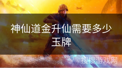 神仙道金升仙需要多少玉牌