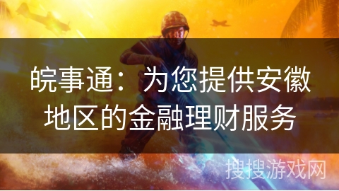皖事通：为您提供安徽地区的金融理财服务