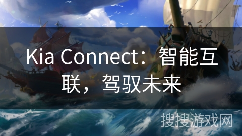 Kia Connect：智能互联，驾驭未来