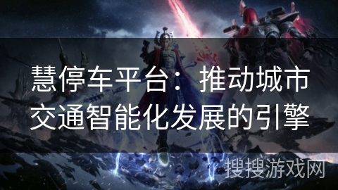 慧停车平台：推动城市交通智能化发展的引擎