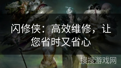 闪修侠：高效维修，让您省时又省心