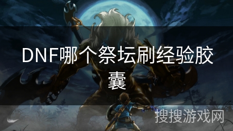 DNF哪个祭坛刷经验胶囊