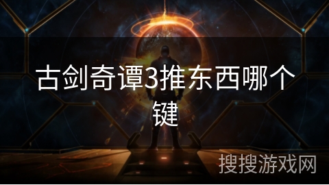 古剑奇谭3推东西哪个键
