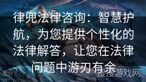 律兜法律咨询：智慧护航，为您提供个性化的法律解答，让您在法律问题中游刃有余