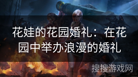 花娃的花园婚礼：在花园中举办浪漫的婚礼