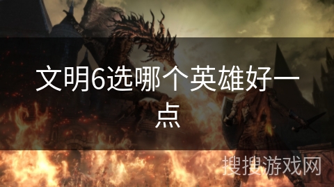 文明6选哪个英雄好一点