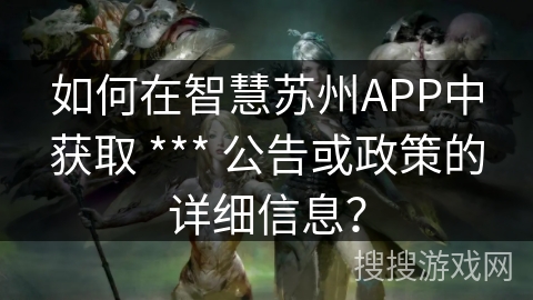 如何在智慧苏州APP中获取 *** 公告或政策的详细信息？