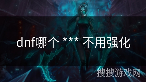 dnf哪个 *** 不用强化