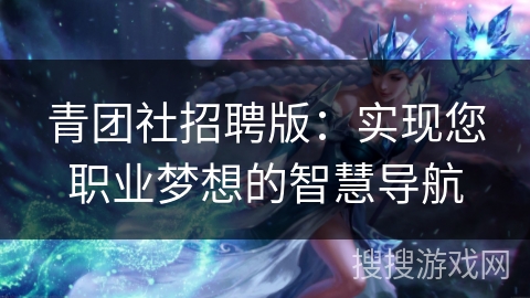 青团社招聘版：实现您职业梦想的智慧导航