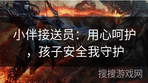 小伴接送员：用心呵护，孩子安全我守护