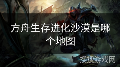 方舟生存进化沙漠是哪个地图