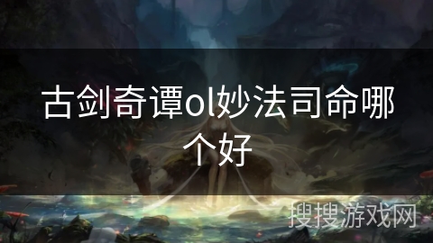 古剑奇谭ol妙法司命哪个好
