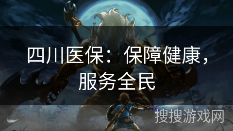 四川医保：保障健康，服务全民