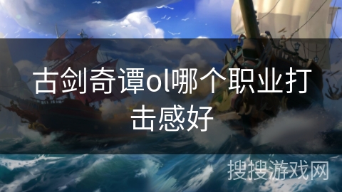 古剑奇谭ol哪个职业打击感好