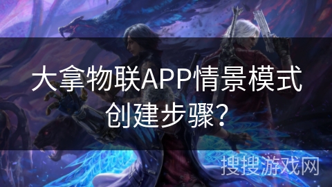 大拿物联APP情景模式创建步骤？