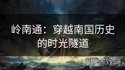 岭南通：穿越南国历史的时光隧道