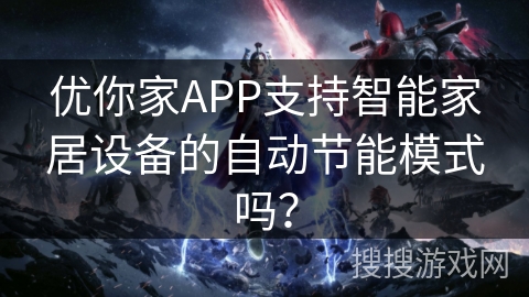 优你家APP支持智能家居设备的自动节能模式吗？