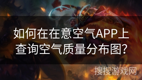 如何在在意空气APP上查询空气质量分布图？