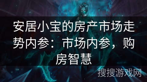 安居小宝的房产市场走势内参：市场内参，购房智慧