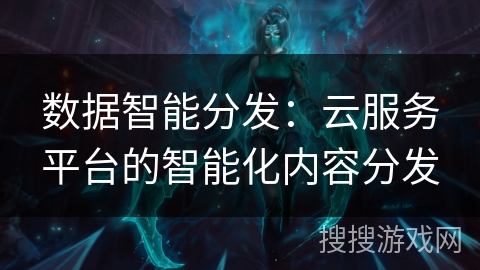 数据智能分发：云服务平台的智能化内容分发