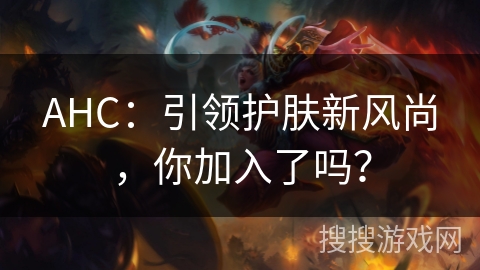 AHC：引领护肤新风尚，你加入了吗？