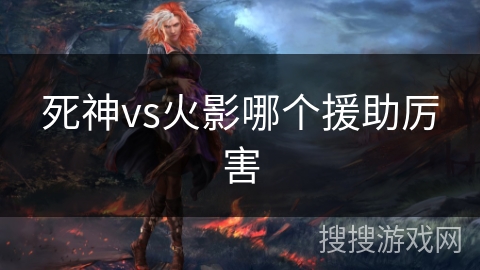 死神vs火影哪个援助厉害 死神vs火影哪个援助厉害