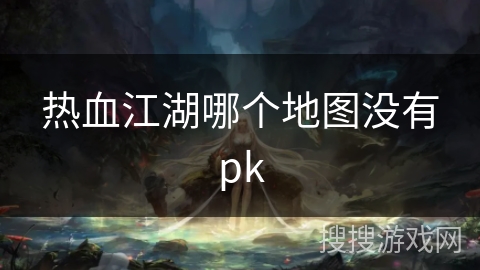 热血江湖哪个地图没有pk 热血江湖哪个地图没有pk