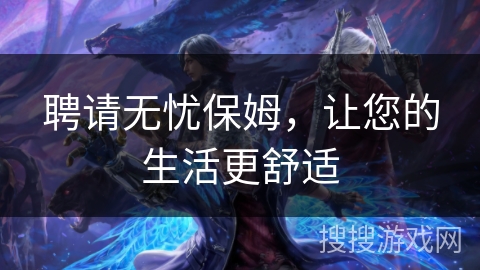 聘请无忧保姆，让您的生活更舒适