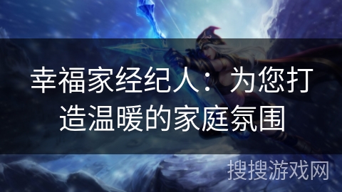 幸福家经纪人：为您打造温暖的家庭氛围