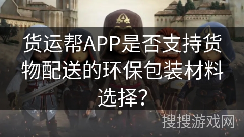 货运帮APP是否支持货物配送的环保包装材料选择？
