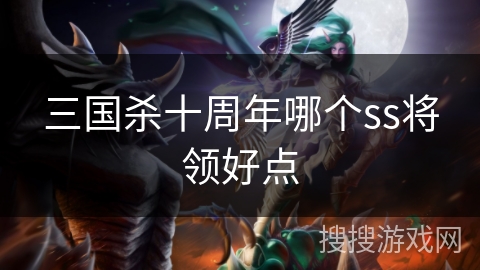 三国杀十周年哪个ss将领好点