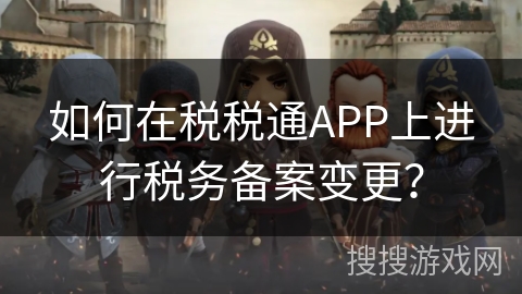 如何在税税通APP上进行税务备案变更？
