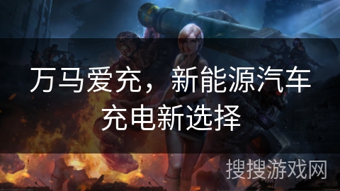 万马爱充，新能源汽车充电新选择