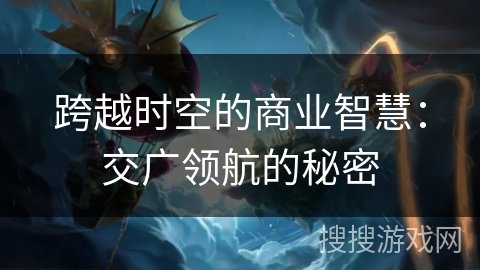 跨越时空的商业智慧：交广领航的秘密