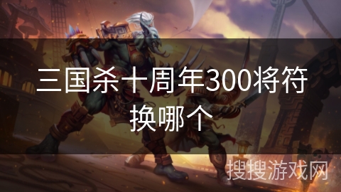 三国杀十周年300将符换哪个